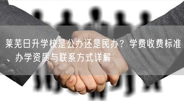 莱芜日升学校是公办还是民办?学费收费标准、办学资质与联系方式详解 莱芜日升学校是公办还是民办?学费收费标准、办学资质与联系方式详解
