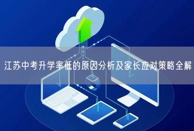 江苏中考升学率低的原因分析及家长应对策略全解 江苏中考升学率低的原因分析及家长应对策略全解