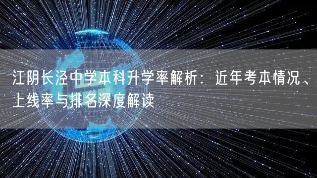 江阴长泾中学本科升学率解析:近年考本情况、上线率与排名深度解读 江阴长泾中学本科升学率解析:近年考本情况、上线率与排名深度解读