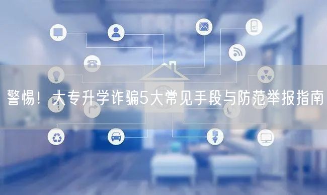警惕!大专升学诈骗5大常见手段与防范举报指南 警惕!大专升学诈骗5大常见手段与防范举报指南