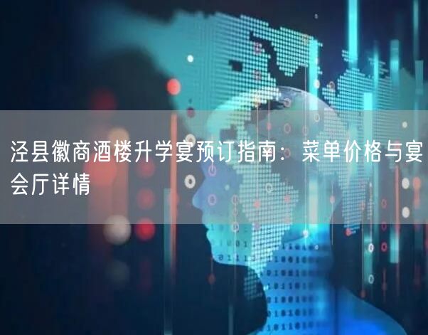 泾县徽商酒楼升学宴预订指南:菜单价格与宴会厅详情 泾县徽商酒楼升学宴预订指南:菜单价格与宴会厅详情