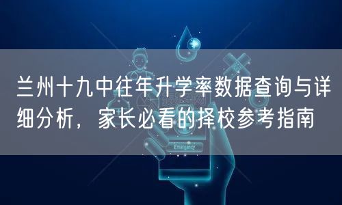 兰州十九中往年升学率数据查询与详细分析,家长必看的择校参考指南 兰州十九中往年升学率数据查询与详细分析,家长必看的择校参考指南