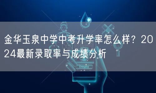 金华玉泉中学中考升学率怎么样?2024最新录取率与成绩分析 金华玉泉中学中考升学率怎么样?2024最新录取率与成绩分析