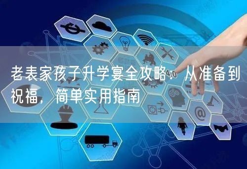 老表家孩子升学宴全攻略:从准备到祝福,简单实用指南 老表家孩子升学宴全攻略:从准备到祝福,简单实用指南