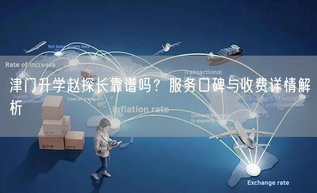津门升学赵探长靠谱吗?服务口碑与收费详情解析 津门升学赵探长靠谱吗?服务口碑与收费详情解析