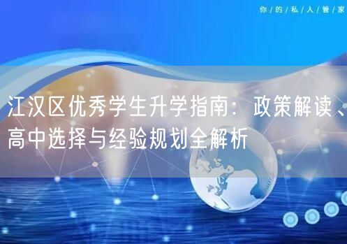 江汉区优秀学生升学指南:政策解读、高中选择与经验规划全解析 江汉区优秀学生升学指南:政策解读、高中选择与经验规划全解析