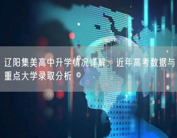 辽阳集美高中升学情况详解:近年高考数据与重点大学录取分析 辽阳集美高中升学情况详解:近年高考数据与重点大学录取分析