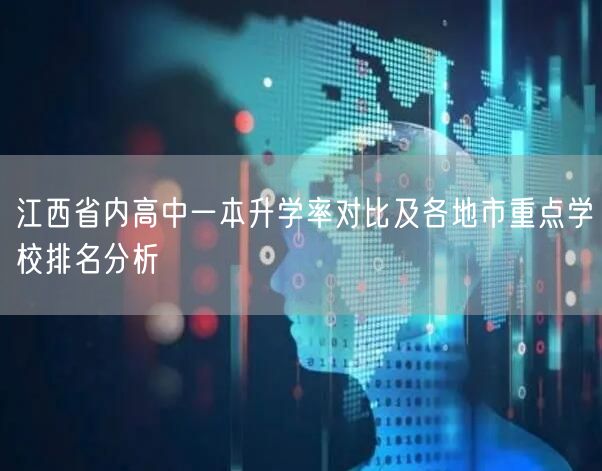 江西省内高中一本升学率对比及各地市重点学校排名分析