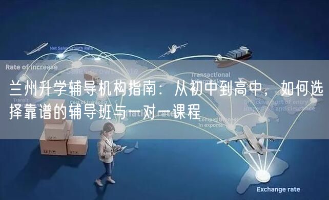 兰州升学辅导机构指南:从初中到高中,如何选择靠谱的辅导班与一对一课程 兰州升学辅导机构指南:从初中到高中,如何选择靠谱的辅导班与一对一课程