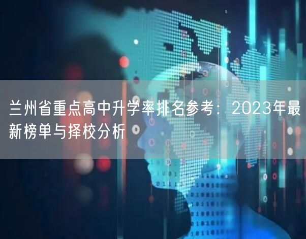兰州省重点高中升学率排名参考:2023年最新榜单与择校分析 兰州省重点高中升学率排名参考:2023年最新榜单与择校分析