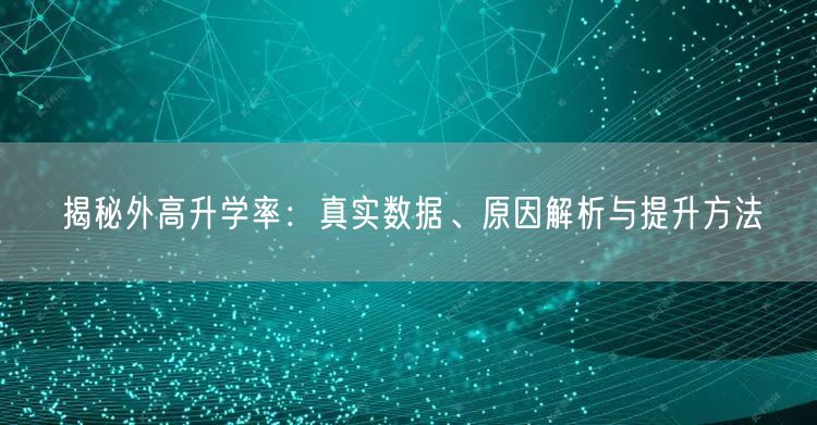 揭秘外高升学率:真实数据、原因解析与提升方法 揭秘外高升学率:真实数据、原因解析与提升方法