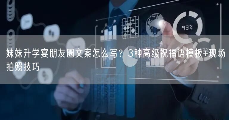 妹妹升学宴朋友圈文案怎么写？3种高级祝福语模板+现场拍照技巧