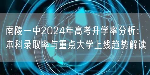 南陵一中2024年高考升学率分析：本科录取率与重点大学上线趋势解读