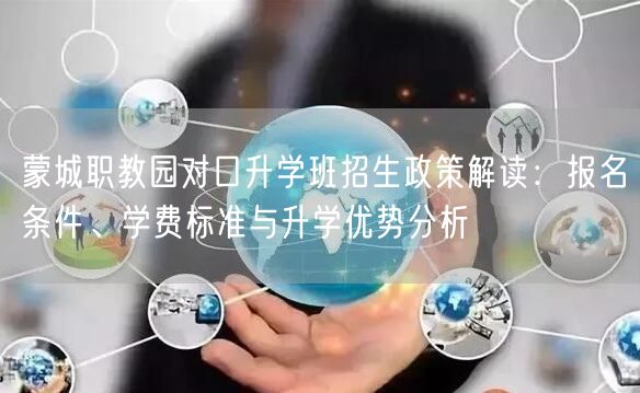 蒙城职教园对口升学班招生政策解读：报名条件、学费标准与升学优势分析