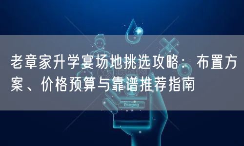 老章家升学宴场地挑选攻略:布置方案、价格预算与靠谱推荐指南 老章家升学宴场地挑选攻略:布置方案、价格预算与靠谱推荐指南