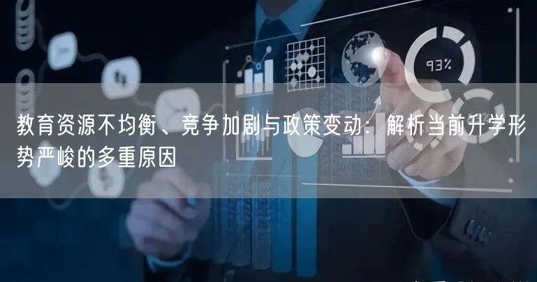 教育资源不均衡、竞争加剧与政策变动:解析当前升学形势严峻的多重原因 教育资源不均衡、竞争加剧与政策变动:解析当前升学形势严峻的多重原因