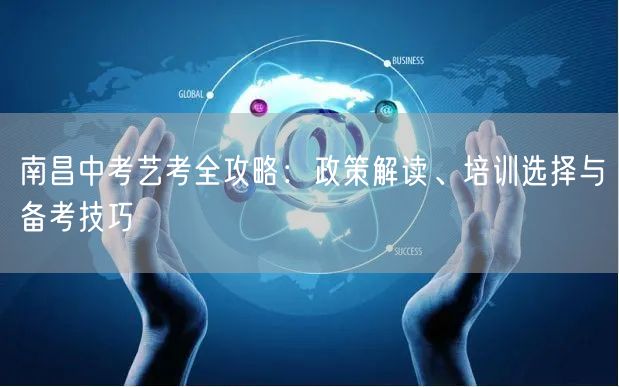 南昌中考艺考全攻略:政策解读、培训选择与备考技巧 南昌中考艺考全攻略:政策解读、培训选择与备考技巧
