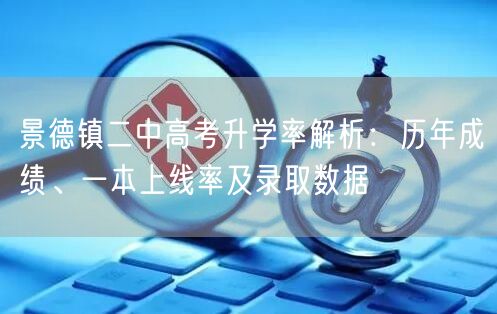 景德镇二中高考升学率解析：历年成绩、一本上线率及录取数据
