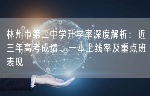 林州市第二中学升学率深度解析:近三年高考成绩、一本上线率及重点班表现 林州市第二中学升学率深度解析:近三年高考成绩、一本上线率及重点班表现