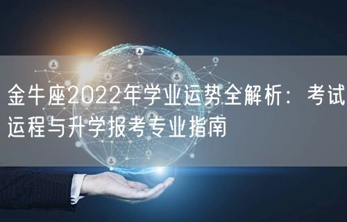 金牛座2022年学业运势全解析:考试运程与升学报考专业指南 金牛座2022年学业运势全解析:考试运程与升学报考专业指南