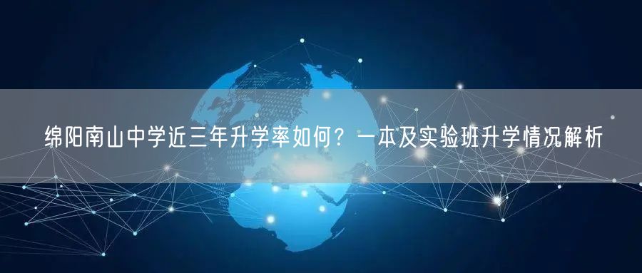 绵阳南山中学近三年升学率如何?一本及实验班升学情况解析 绵阳南山中学近三年升学率如何?一本及实验班升学情况解析
