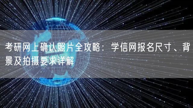 考研网上确认照片全攻略:学信网报名尺寸、背景及拍摄要求详解 考研网上确认照片全攻略:学信网报名尺寸、背景及拍摄要求详解