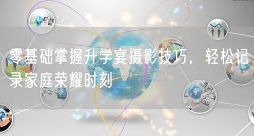 零基础掌握升学宴摄影技巧,轻松记录家庭荣耀时刻 零基础掌握升学宴摄影技巧,轻松记录家庭荣耀时刻