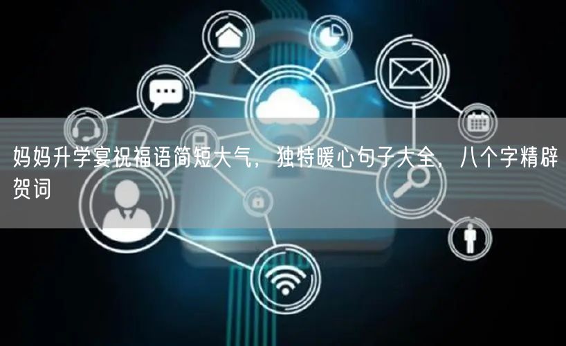 妈妈升学宴祝福语简短大气，独特暖心句子大全，八个字精辟贺词