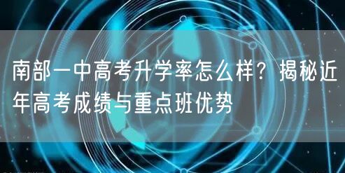 南部一中高考升学率怎么样?揭秘近年高考成绩与重点班优势 南部一中高考升学率怎么样?揭秘近年高考成绩与重点班优势