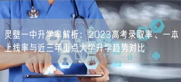 灵壁一中升学率解析:2023高考录取率、一本上线率与近三年重点大学升学趋势对比 灵壁一中升学率解析:2023高考录取率、一本上线率与近三年重点大学升学趋势对比
