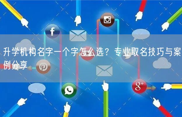 升学机构名字一个字怎么选?专业取名技巧与案例分享 升学机构名字一个字怎么选?专业取名技巧与案例分享