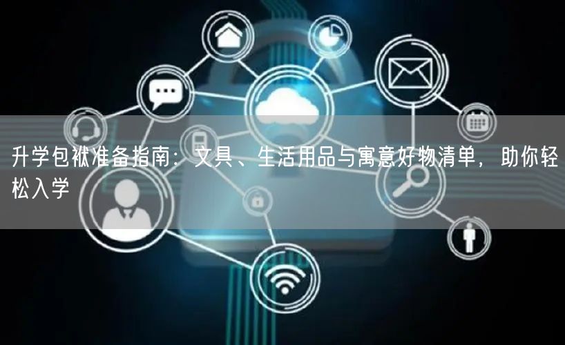 升学包袱准备指南:文具、生活用品与寓意好物清单,助你轻松入学 升学包袱准备指南:文具、生活用品与寓意好物清单,助你轻松入学