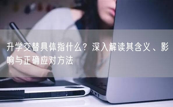 升学交替具体指什么?深入解读其含义、影响与正确应对方法 升学交替具体指什么?深入解读其含义、影响与正确应对方法