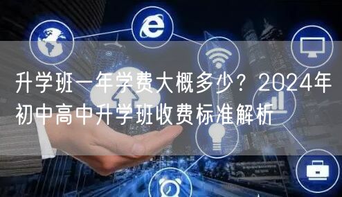 升学班一年学费大概多少?2024年初中高中升学班收费标准解析 升学班一年学费大概多少?2024年初中高中升学班收费标准解析