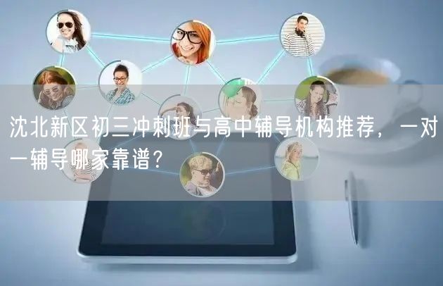 沈北新区初三冲刺班与高中辅导机构推荐,一对一辅导哪家靠谱? 沈北新区初三冲刺班与高中辅导机构推荐,一对一辅导哪家靠谱?