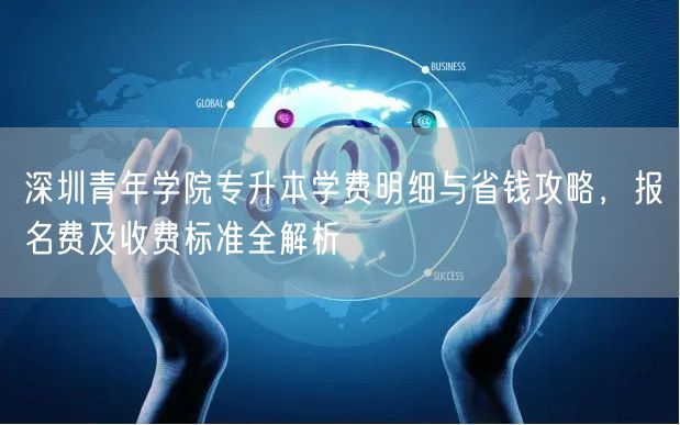 深圳青年学院专升本学费明细与省钱攻略,报名费及收费标准全解析 深圳青年学院专升本学费明细与省钱攻略,报名费及收费标准全解析