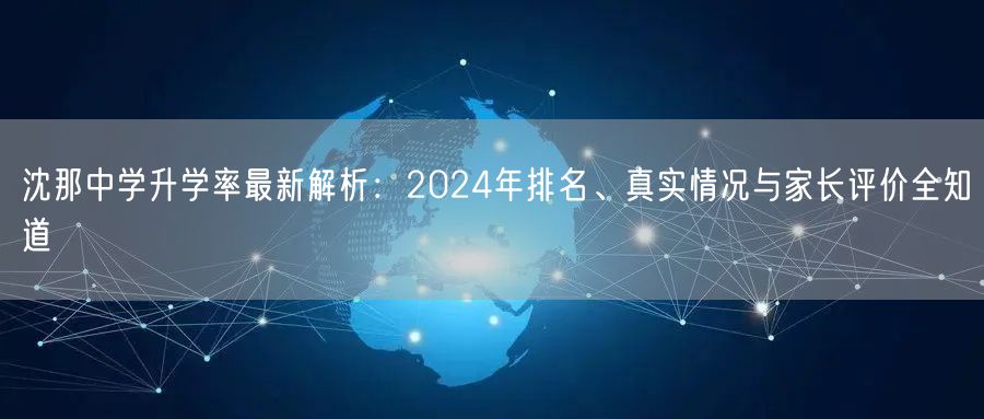 沈那中学升学率最新解析:2024年排名、真实情况与家长评价全知道 沈那中学升学率最新解析:2024年排名、真实情况与家长评价全知道