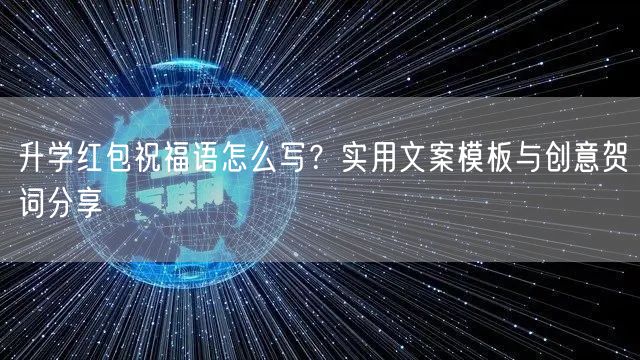 升学红包祝福语怎么写?实用文案模板与创意贺词分享 升学红包祝福语怎么写?实用文案模板与创意贺词分享