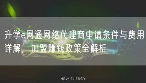 升学e网通网络代理商申请条件与费用详解,加盟赚钱政策全解析 升学e网通网络代理商申请条件与费用详解,加盟赚钱政策全解析