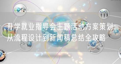 升学就业指导会主题活动方案策划：从流程设计到新闻稿总结全攻略