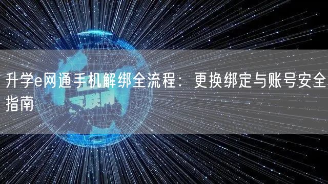 升学e网通手机解绑全流程:更换绑定与账号安全指南 升学e网通手机解绑全流程:更换绑定与账号安全指南