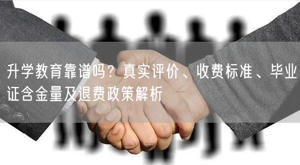 升学教育靠谱吗？真实评价、收费标准、毕业证含金量及退费政策解析