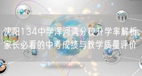 沈阳134中学浑河湾分校升学率解析,家长必看的中考成绩与教学质量评价 沈阳134中学浑河湾分校升学率解析,家长必看的中考成绩与教学质量评价