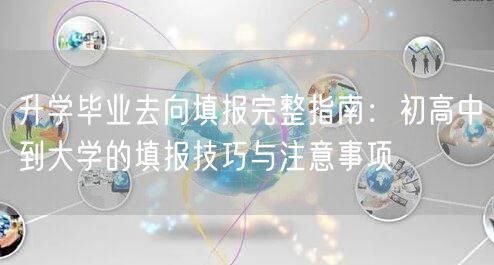 升学毕业去向填报完整指南：初高中到大学的填报技巧与注意事项