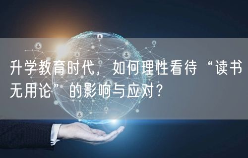 升学教育时代,如何理性看待“读书无用论”的影响与应对? 升学教育时代,如何理性看待“读书无用论”的影响与应对?