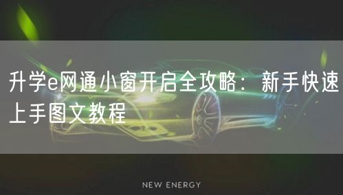 升学e网通小窗开启全攻略:新手快速上手图文教程 升学e网通小窗开启全攻略:新手快速上手图文教程