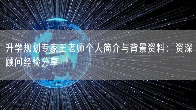 升学规划专家王老师个人简介与背景资料:资深顾问经验分享 升学规划专家王老师个人简介与背景资料:资深顾问经验分享