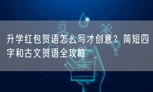升学红包贺语怎么写才创意?简短四字和古文贺语全攻略 升学红包贺语怎么写才创意?简短四字和古文贺语全攻略