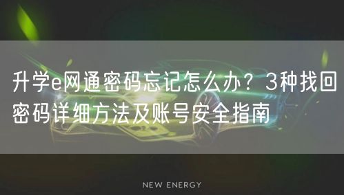升学e网通密码忘记怎么办?3种找回密码详细方法及账号安全指南 升学e网通密码忘记怎么办?3种找回密码详细方法及账号安全指南