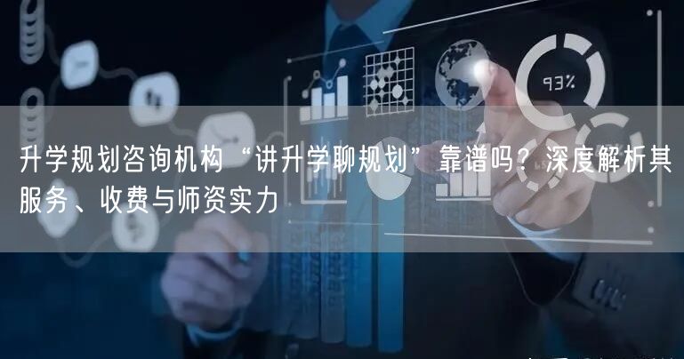 升学规划咨询机构“讲升学聊规划”靠谱吗?深度解析其服务、收费与师资实力 升学规划咨询机构“讲升学聊规划”靠谱吗?深度解析其服务、收费与师资实力